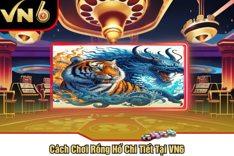Cách Chơi Rồng Hổ Chi Tiết Tại VN6