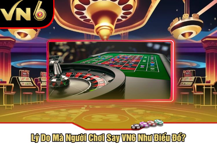 Lý Do Mà Người Chơi Say VN6 Như Điếu Đổ